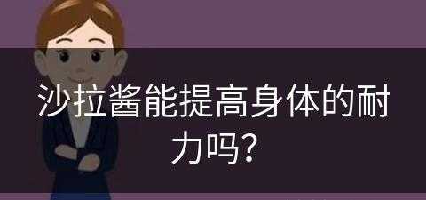 沙拉酱能提高身体的耐力吗？(沙拉酱能提高身体的耐力吗视频)